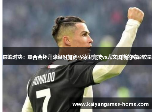 巅峰对决：联合会杯升降级附加赛马德里竞技vs尤文图斯的精彩较量