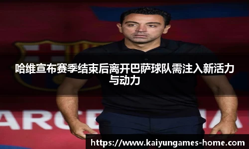 哈维宣布赛季结束后离开巴萨球队需注入新活力与动力